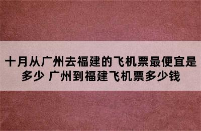 十月从广州去福建的飞机票最便宜是多少 广州到福建飞机票多少钱